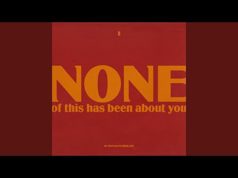 NONE of this has been about you - Spencer Sutherland
