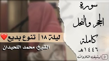 ليلة من التنوع البديع للشيخ محمد اللحيدان | ليلة ١٨ |سورة الحجر و النحل كاملة| 1446
