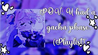 POV: U had a gacha phase. (2018-2019 Playlist)