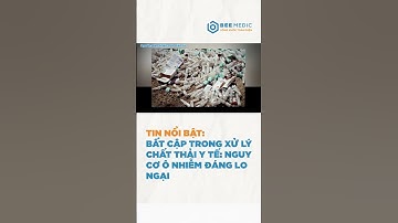 Bất cập trong xử lý chất thải y tế: Nguy cơ ô nhiễm đáng lo ngại | BEE MEDIC