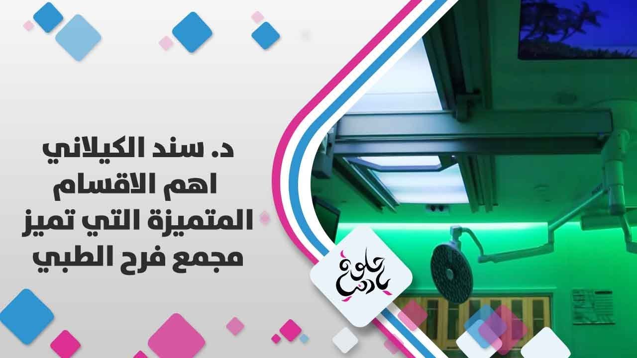 د. سند الكيلاني - اهم الاقسام المتميزة التي تميز مجمع فرح الطبي - حلوة يا دنيا