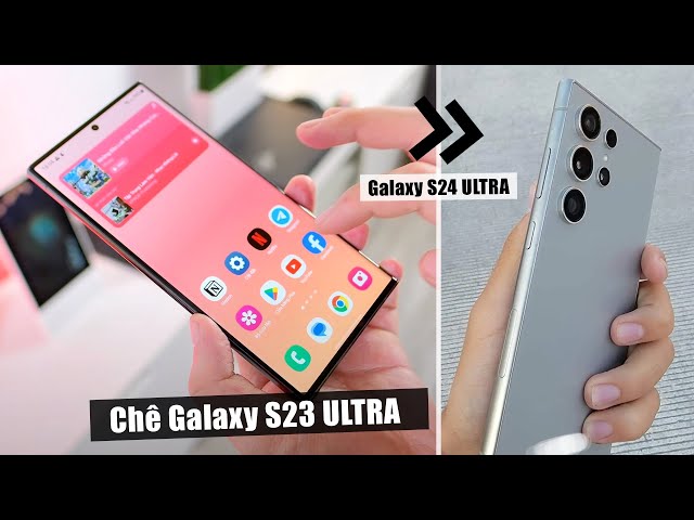 Sau 1 năm dùng Galaxy S23 ULTRA, mình kỳ vọng gì ở Galaxy S24 ULTRA?