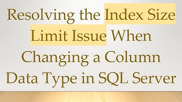 Resolving the Index Size Limit Issue When Changing a Column Data Type in SQL Server