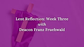 Lenten Reflection with Deacon Franz Fruehwald: Week Three