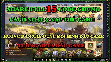 Tam Quốc Chí Tôn SHARE 15 CODE CHUNG -CÁCH NHẬP & NẠP THẺ GAME -HƯỚNG DẪN XÂY DỰNG ĐỘI HÌNH ĐẦU GAME