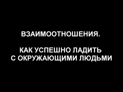 ВЗАИМООТНОШЕНИЯ. КАК УСПЕШНО ЛАДИТЬ С ОКРУЖАЮЩИМИ ЛЮДЬМИ