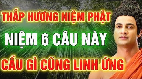 KHI THẮP HƯƠNG NIỆM PHẬT HÃY NIỆM 6 CÂU NÀY – CẦU GÌ CŨNG LINH ỨNG – LỜI PHẬT DẠY ÍT AI BIẾT