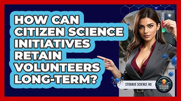 How Can Citizen Science Initiatives Retain Volunteers Long-term? - Strange Science HQ