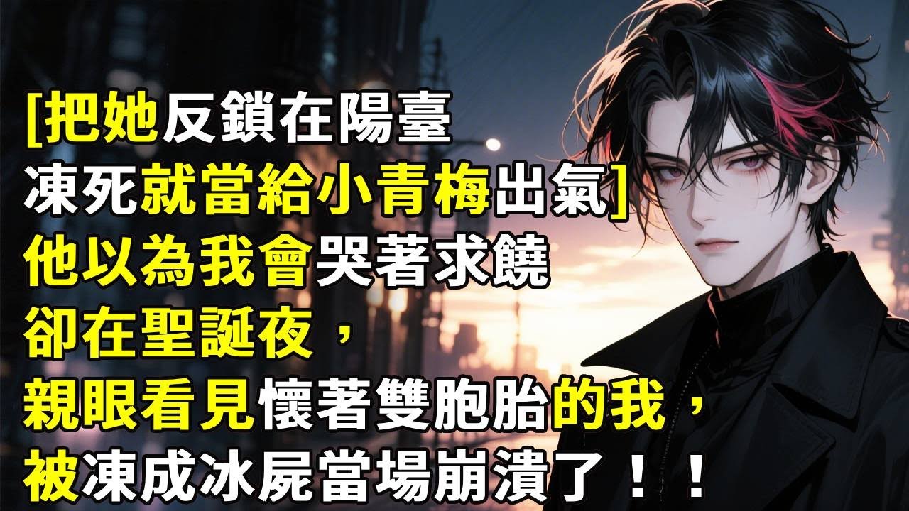[把她反鎖在陽台，凍死就當給小青梅出氣]他以為我會哭著求饒，卻在聖誕夜，親眼看見懷著雙胞胎的我，被凍成冰屍當場崩潰了！