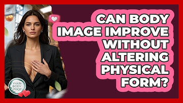 Can Body Image Improve Without Altering Physical Form? - Inside Body Image