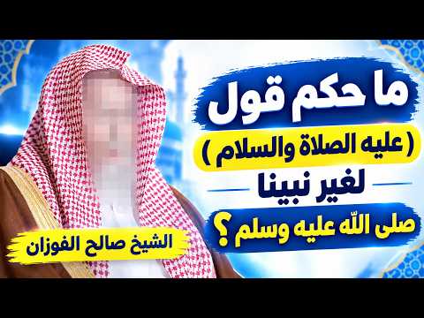 ما حكم قول ( عليه الصلاة والسلام )  لغير نبينا صلى الله عليه وسلم  ؟ الشيخ صالح الفوزان