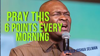 PRAY THIS 6 PRAYER POINTS EVERY MORNING BEFORE YOU START YOUR DAY/ APOSTLE JOSHUA SELMAN 