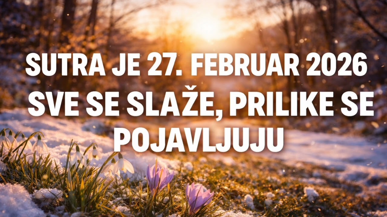 SUTRA JE 27. FEBRUAR 2026 - SVE SE SLAŽE, PRILIKE STIŽU I NIŠTA VIŠE NEĆE BITI ISTO