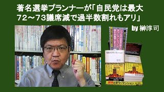 著名選挙プランナーが「自民党は最大７２～７３議席減で過半数割れもアリ」　by 榊淳司