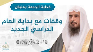 خطبة الجمعة - بعنوان (وقفات مع بداية العام الدراسي الجديد) لفضيلة الشيخ أ.د. سعد الخثلان 9-1-1442هـ