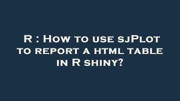 R : How to use sjPlot to report a html table in R shiny?