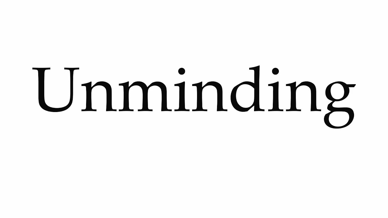 How to Pronounce Unminding