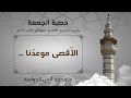 الأقصى موعدنا خطبة الجمعة د محمد أنس الدوامنة 