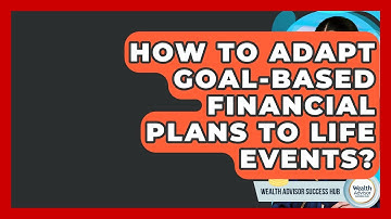 How To Adapt Goal-Based Financial Plans To Life Events? - Wealth Advisor Success Hub