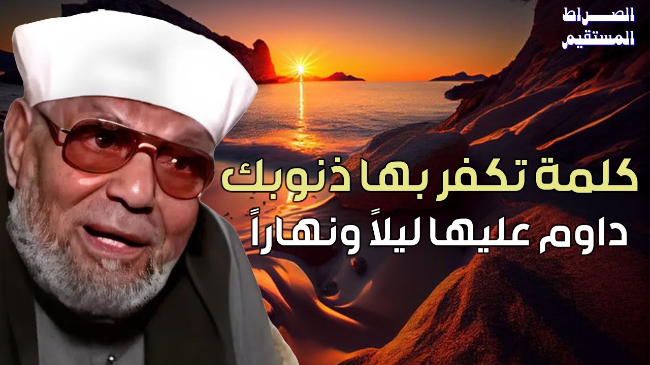 محمد متولي الشعراوي|كلمة تكفر بها ذنوبك داوم عليها ليلاً ونهاراً