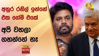 අනුර රනිල් ඉන්නේ එක ගේම් එකේ  - අපි වහලා ගහන්නේ නෑ - Hiru News