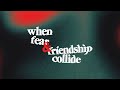 When Fear &amp; Friendship Collide 8:30