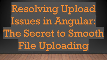 Resolving Upload Issues in Angular: The Secret to Smooth File Uploading