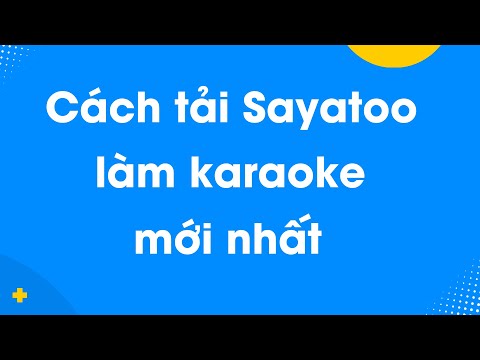 Cách tải và cài đặt Sayatoo – Phần mềm làm video Karaoke tốt nhất hiện nay