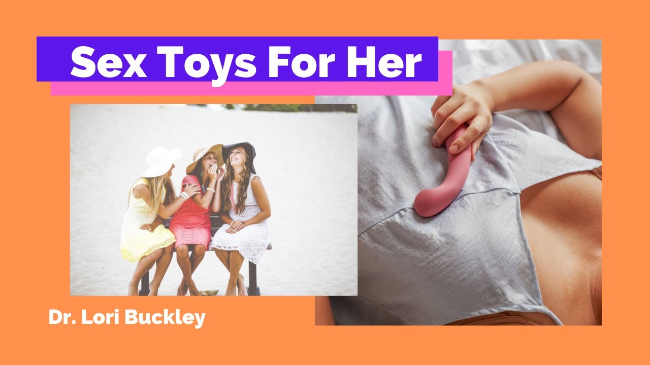 4 SEX TOYS THAT WORK AND HOW TO USE THEM. Great Sex Toys FOR HER pleasure. Dr. Lori Buckley