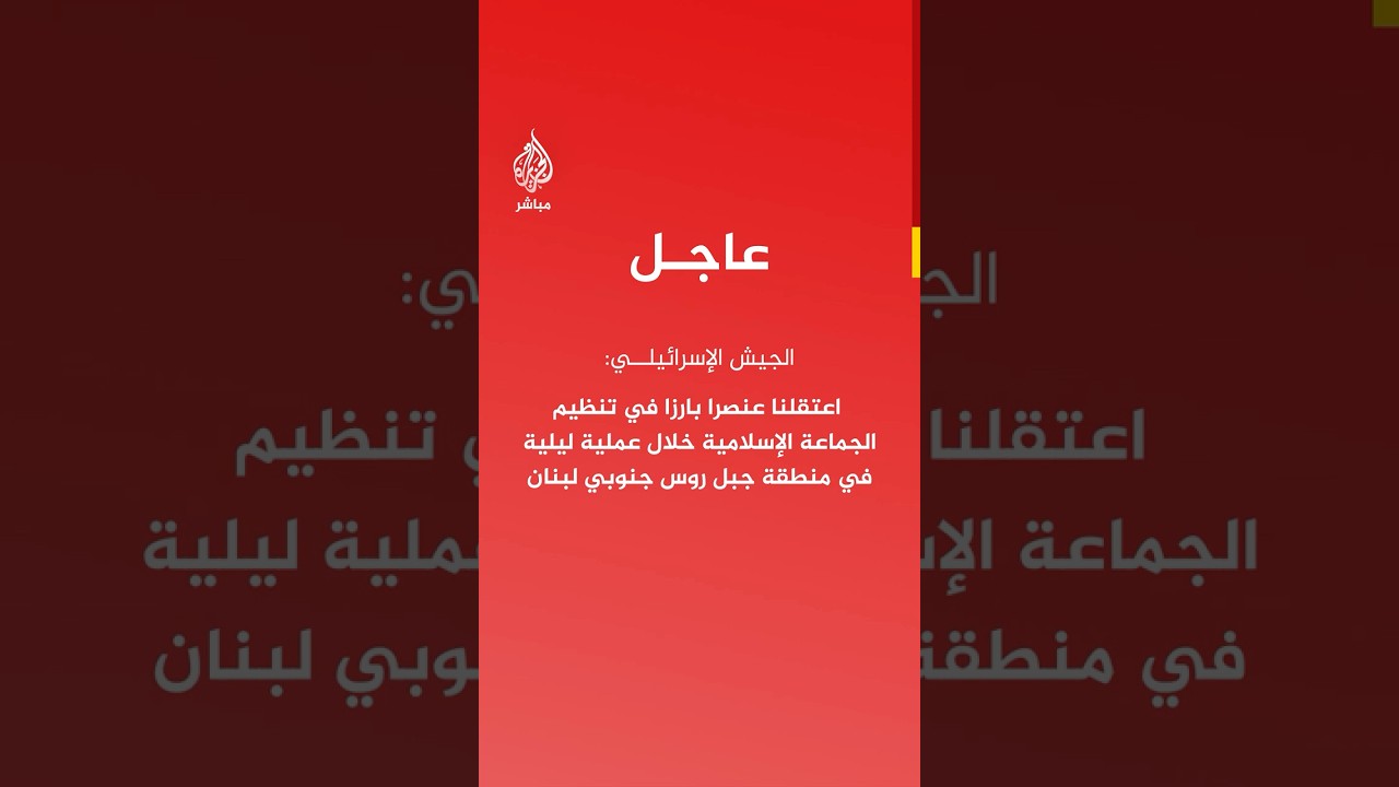 الجيش الإسرائيلي: اعتقلنا عنصرا بارزا في تنظيم الجماعة الإسلامية في منطقة جبل روس جنوبي لبنان