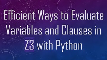 Efficient Ways to Evaluate Variables and Clauses in Z3 with Python