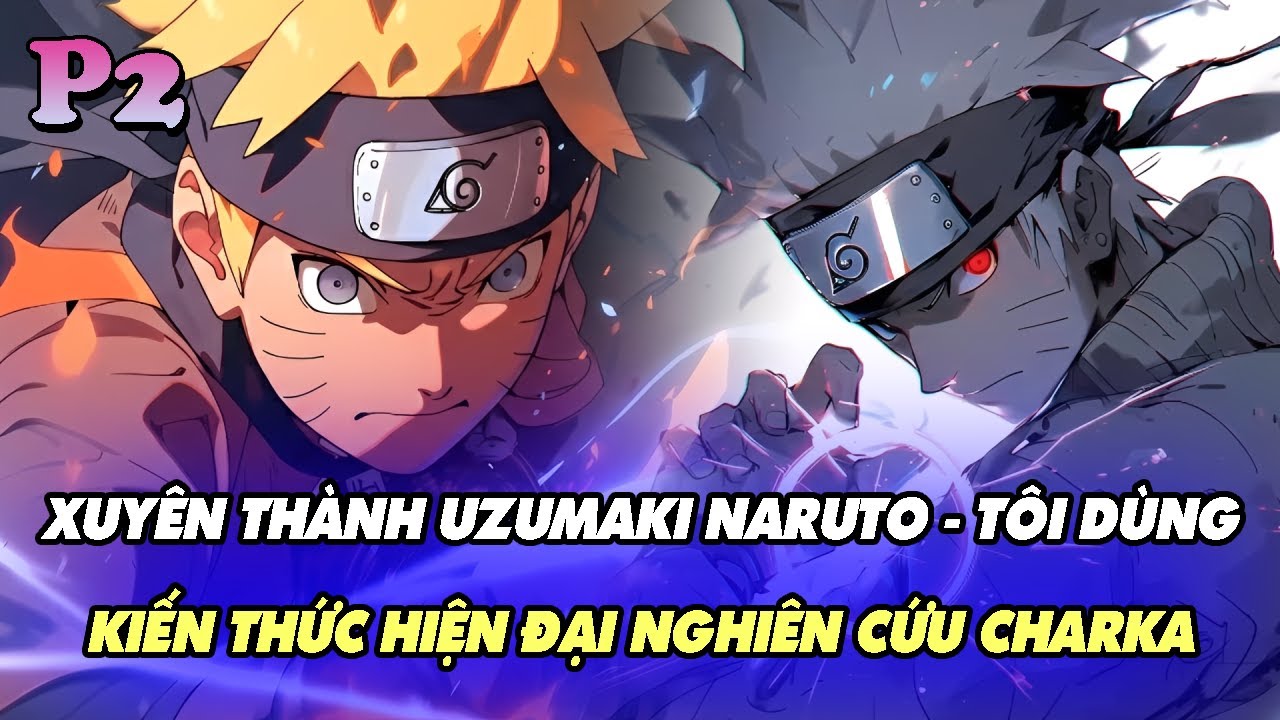 NARUTO FANFIC: XUYÊN THÀNH UZUMAKI NARUTO – TÔI DÙNG KIẾN THỨC HIỆN ĐẠI NGHIÊN CỨU CHARKA | P2