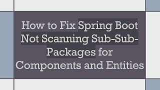 How to Fix Spring Boot Not Scanning Sub-Sub-Packages for Components and Entities