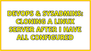 DevOps & SysAdmins: Cloning a Linux Server after I have all configured (3 Solutions!!)