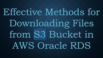 Effective Methods for Downloading Files from S3 Bucket in AWS Oracle RDS