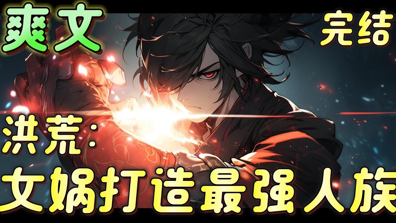 🔥完结🔥《洪荒：女娲打造最强人族》天道至公无情，道祖代天而行。六圣高高在上，不死不灭，冷眼观众生。万族强者不计其数，以巫、妖最盛，掌管天与地，人族无圣，万族欺压#玄幻#穿越#有声漫画#爽文#无敌#洪荒