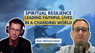 Spiritual Resilience: Leading Faithful Lives in a Changing World: feat. Michael Keller | Episode 301