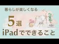 【大人女性のための】暮らしが楽しくなる iPad でできること５選 / 知らない間にめちゃめちゃ進化してますよ〜