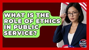 What Is The Role Of Ethics In Public Service? - The Right Politics