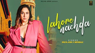Lahore Nachda - Shilpa Joshi (Official Video) Mista Baaz | Latest Punjabi Songs 2024