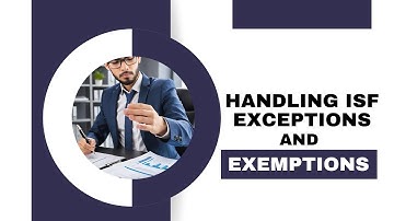 Navigating Complexity: Handling ISF Exceptions and Exemptions