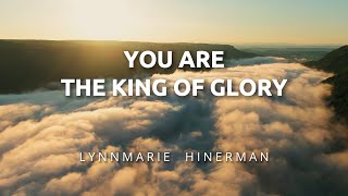 You are the King of Glory  Lynnmarie Hinerman (Official Lyrics Music Video)