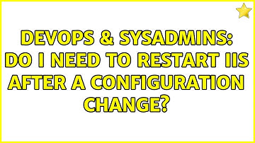 DevOps & SysAdmins: Do I need to restart IIS after a configuration change?