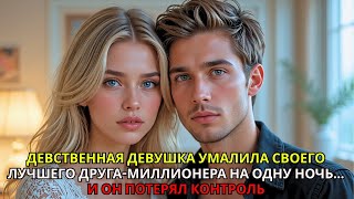 Невинная девушка умоляла своего лучшего друга-миллионера провести с ней ночь.. И он потерял контроль
