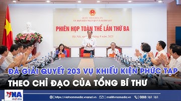 Đã giải quyết 203 vụ khiếu kiện phức tạp theo chỉ đạo của Tổng Bí thư Tô Lâm - VNAMedia