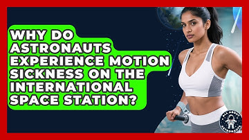 Why Do Astronauts Experience Motion Sickness on the International Space Station?