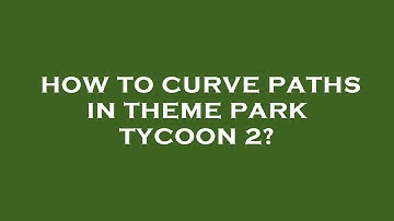 How to curve paths in theme park tycoon 2?