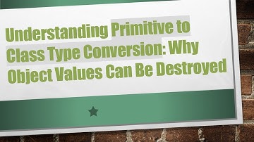 Understanding Primitive to Class Type Conversion: Why Object Values Can Be Destroyed