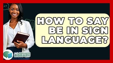 How To Say Be In Sign Language? - The Language Library