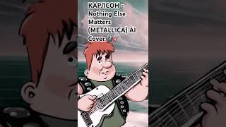 Карлсон - Nothing Else Matters (Metallica) Ai Cover.🎙🎸 #Mashup #Metallica  #Cover #Карлсон